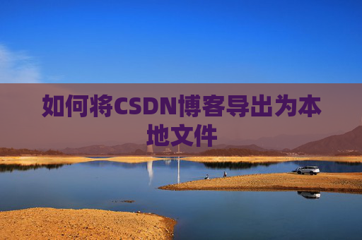如何将CSDN博客导出为本地文件