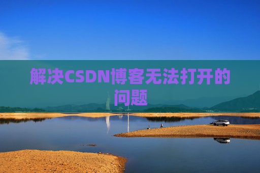 解决CSDN博客无法打开的问题